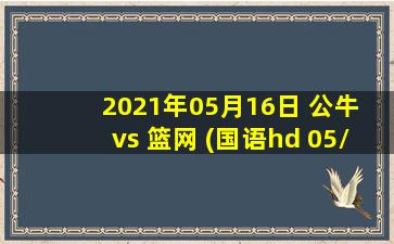 2021年05月16日 公牛 vs 篮网 (国语hd 05/16)高清直播